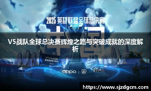 V5战队全球总决赛辉煌之路与突破成就的深度解析