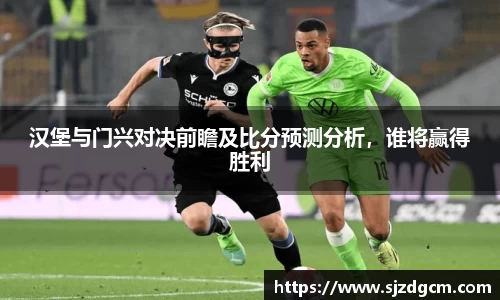 汉堡与门兴对决前瞻及比分预测分析，谁将赢得胜利