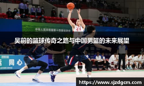 吴前的篮球传奇之路与中国男篮的未来展望