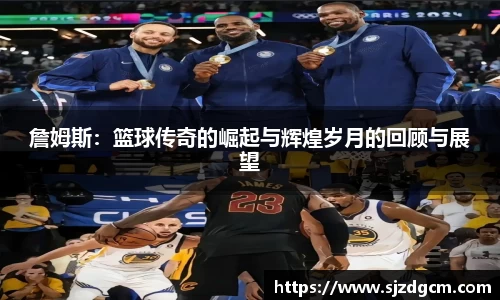 詹姆斯：篮球传奇的崛起与辉煌岁月的回顾与展望