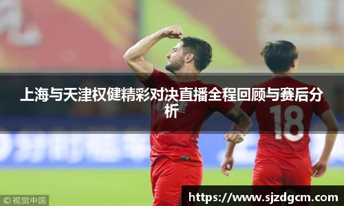 上海与天津权健精彩对决直播全程回顾与赛后分析