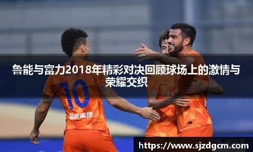 鲁能与富力2018年精彩对决回顾球场上的激情与荣耀交织