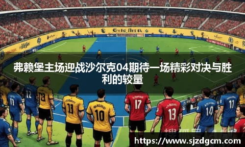 弗赖堡主场迎战沙尔克04期待一场精彩对决与胜利的较量