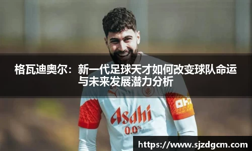 格瓦迪奥尔：新一代足球天才如何改变球队命运与未来发展潜力分析