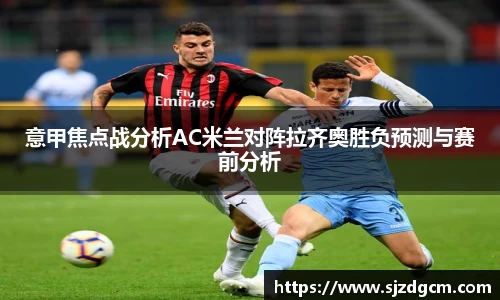 意甲焦点战分析AC米兰对阵拉齐奥胜负预测与赛前分析