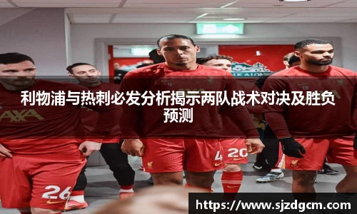 利物浦与热刺必发分析揭示两队战术对决及胜负预测