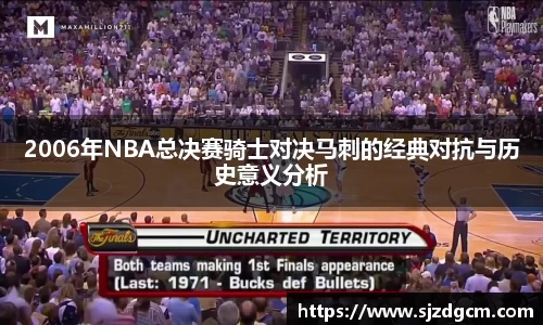 2006年NBA总决赛骑士对决马刺的经典对抗与历史意义分析