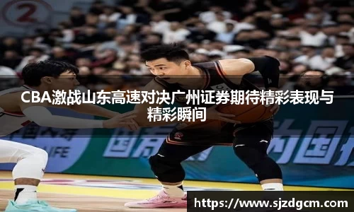 CBA激战山东高速对决广州证券期待精彩表现与精彩瞬间