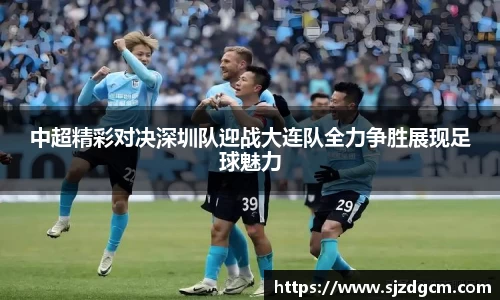 中超精彩对决深圳队迎战大连队全力争胜展现足球魅力