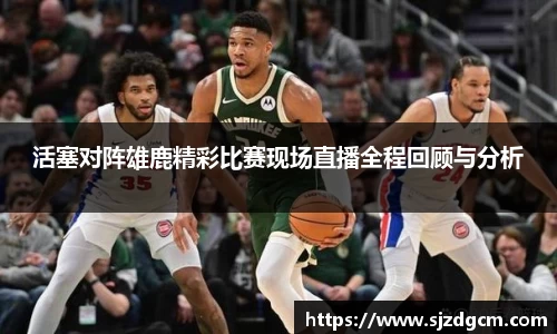 活塞对阵雄鹿精彩比赛现场直播全程回顾与分析