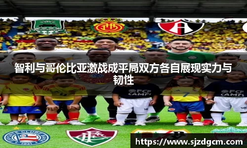 智利与哥伦比亚激战成平局双方各自展现实力与韧性
