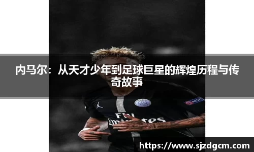 内马尔：从天才少年到足球巨星的辉煌历程与传奇故事