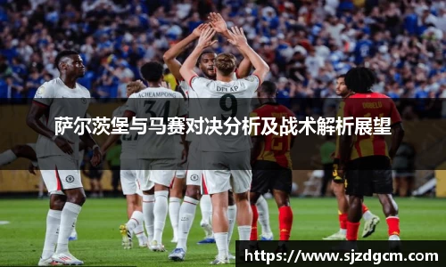 萨尔茨堡与马赛对决分析及战术解析展望