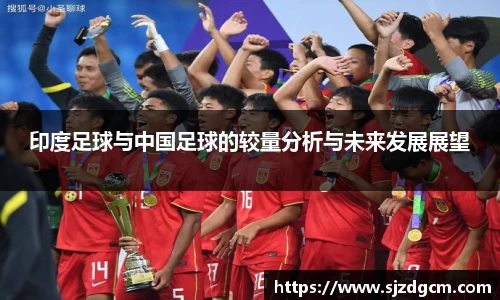 印度足球与中国足球的较量分析与未来发展展望