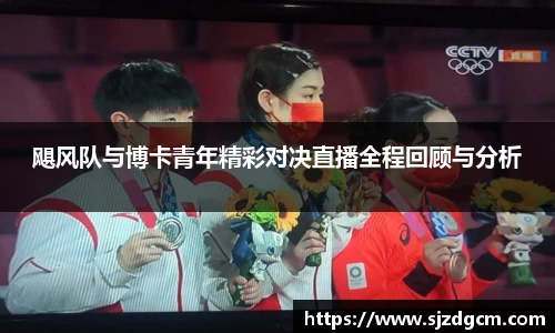 飓风队与博卡青年精彩对决直播全程回顾与分析