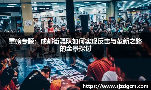 重磅专题：成都街舞队如何实现反击与革新之路的全景探讨