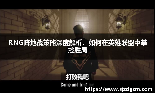 RNG阵地战策略深度解析：如何在英雄联盟中掌控胜局